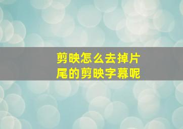 剪映怎么去掉片尾的剪映字幕呢