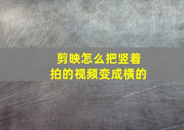 剪映怎么把竖着拍的视频变成横的