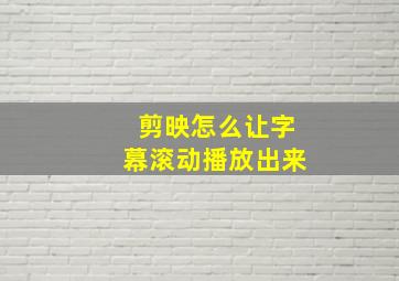 剪映怎么让字幕滚动播放出来