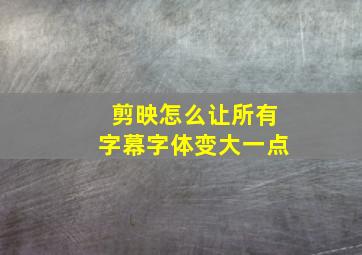 剪映怎么让所有字幕字体变大一点