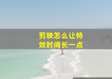 剪映怎么让特效时间长一点