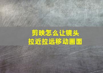 剪映怎么让镜头拉近拉远移动画面