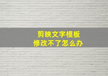 剪映文字模板修改不了怎么办