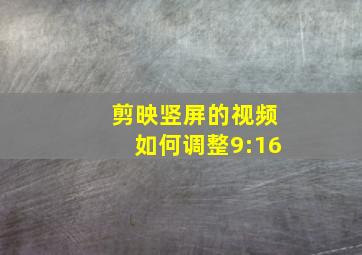 剪映竖屏的视频如何调整9:16