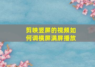 剪映竖屏的视频如何调横屏满屏播放