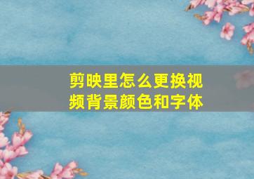 剪映里怎么更换视频背景颜色和字体