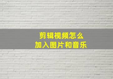 剪辑视频怎么加入图片和音乐