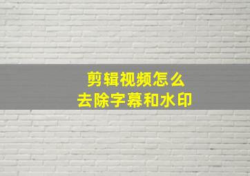 剪辑视频怎么去除字幕和水印