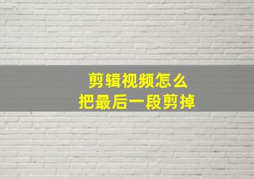 剪辑视频怎么把最后一段剪掉