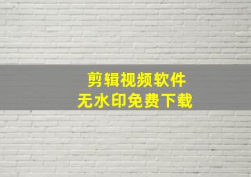 剪辑视频软件无水印免费下载