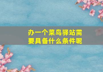 办一个菜鸟驿站需要具备什么条件呢