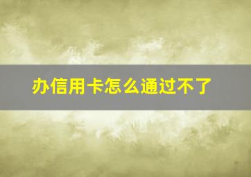 办信用卡怎么通过不了