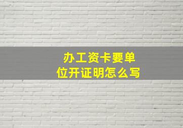 办工资卡要单位开证明怎么写