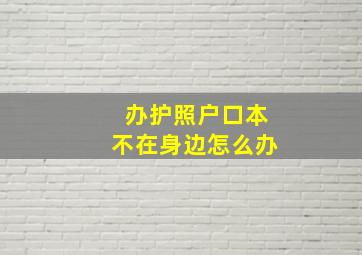 办护照户口本不在身边怎么办