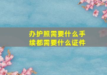 办护照需要什么手续都需要什么证件