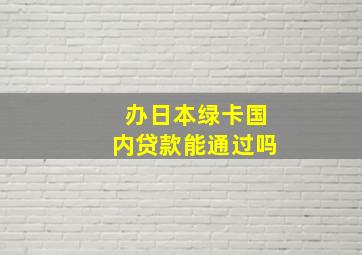 办日本绿卡国内贷款能通过吗