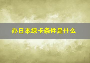 办日本绿卡条件是什么