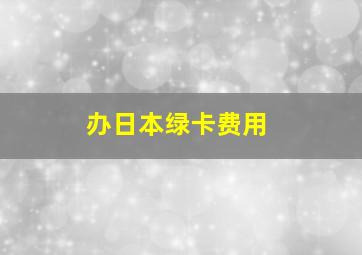 办日本绿卡费用