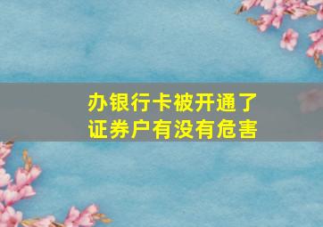 办银行卡被开通了证券户有没有危害