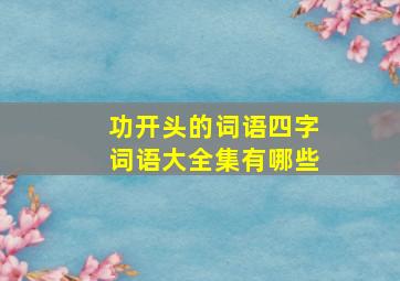 功开头的词语四字词语大全集有哪些