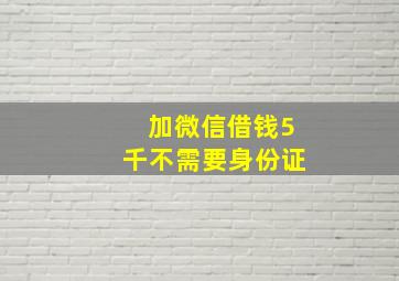 加微信借钱5千不需要身份证