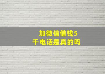 加微信借钱5千电话是真的吗