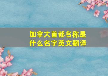 加拿大首都名称是什么名字英文翻译