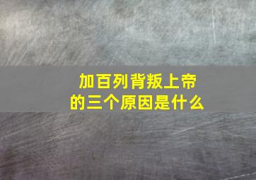 加百列背叛上帝的三个原因是什么