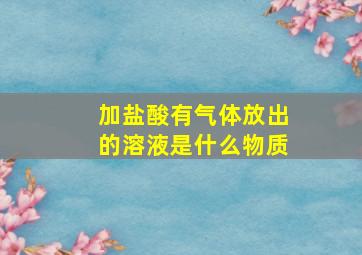 加盐酸有气体放出的溶液是什么物质