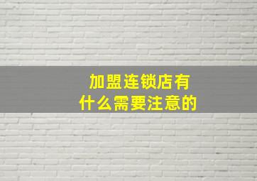 加盟连锁店有什么需要注意的