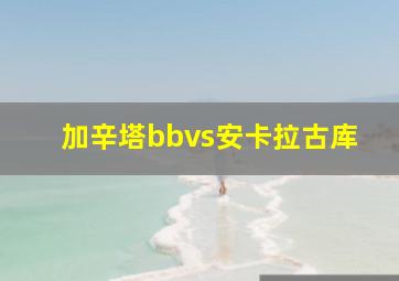 加辛塔bbvs安卡拉古库