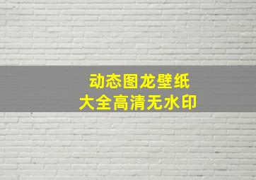 动态图龙壁纸大全高清无水印