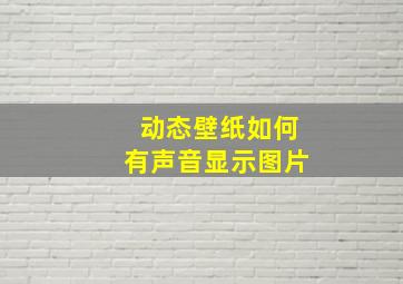 动态壁纸如何有声音显示图片