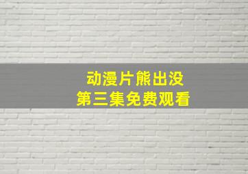 动漫片熊出没第三集免费观看