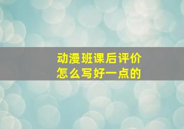 动漫班课后评价怎么写好一点的