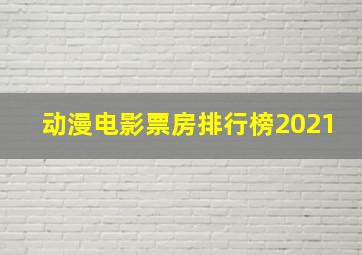 动漫电影票房排行榜2021