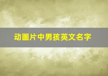 动画片中男孩英文名字