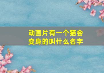 动画片有一个猫会变身的叫什么名字