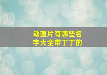 动画片有哪些名字大全带丁丁的