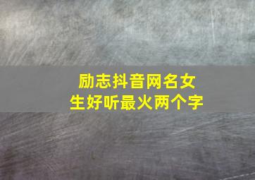 励志抖音网名女生好听最火两个字