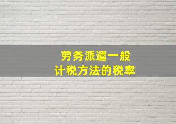 劳务派遣一般计税方法的税率