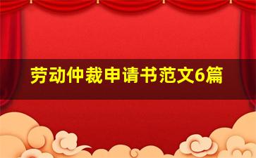 劳动仲裁申请书范文6篇