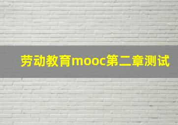 劳动教育mooc第二章测试