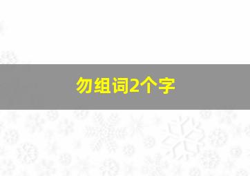 勿组词2个字