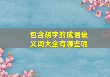 包含胡字的成语褒义词大全有哪些呢