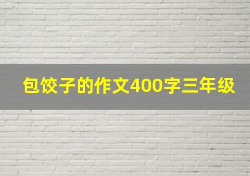 包饺子的作文400字三年级