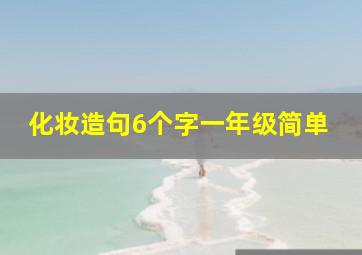 化妆造句6个字一年级简单