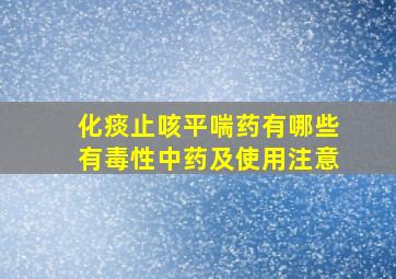 化痰止咳平喘药有哪些有毒性中药及使用注意