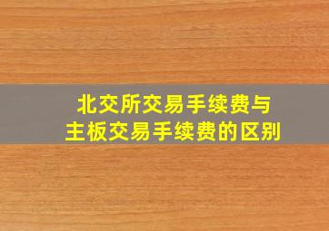 北交所交易手续费与主板交易手续费的区别