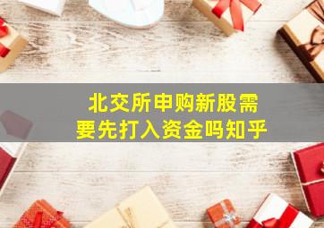 北交所申购新股需要先打入资金吗知乎